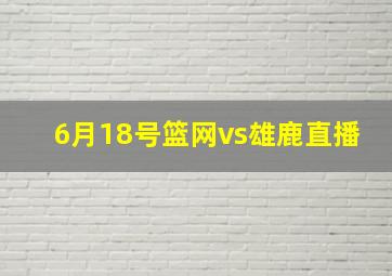 6月18号篮网vs雄鹿直播