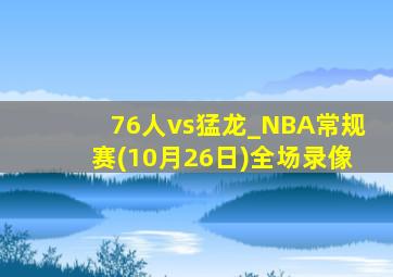 76人vs猛龙_NBA常规赛(10月26日)全场录像