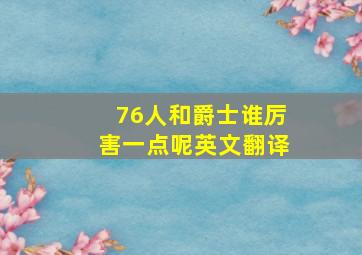 76人和爵士谁厉害一点呢英文翻译