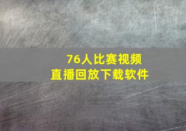 76人比赛视频直播回放下载软件