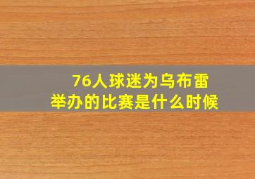 76人球迷为乌布雷举办的比赛是什么时候