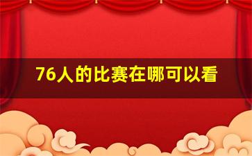 76人的比赛在哪可以看