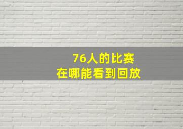 76人的比赛在哪能看到回放