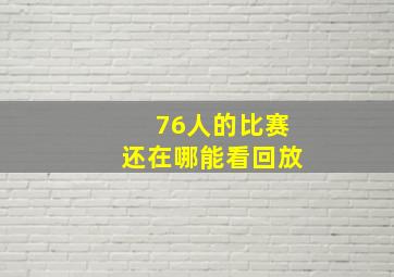 76人的比赛还在哪能看回放