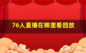 76人直播在哪里看回放