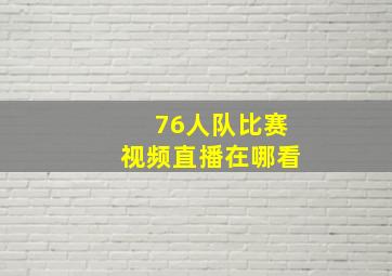 76人队比赛视频直播在哪看