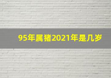 95年属猪2021年是几岁