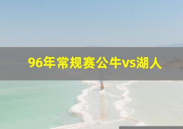 96年常规赛公牛vs湖人