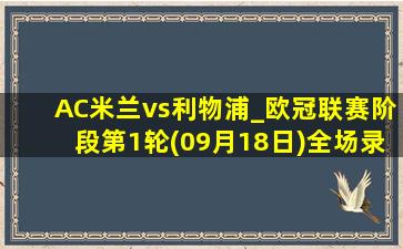 AC米兰vs利物浦_欧冠联赛阶段第1轮(09月18日)全场录像