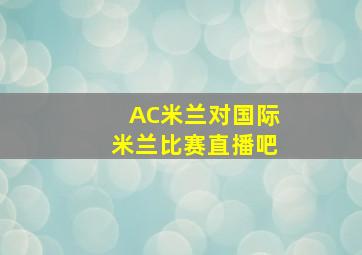 AC米兰对国际米兰比赛直播吧