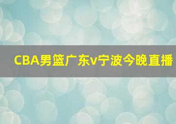 CBA男篮广东v宁波今晚直播