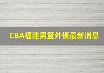 CBA福建男篮外援最新消息