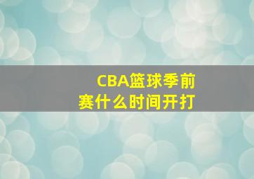 CBA篮球季前赛什么时间开打