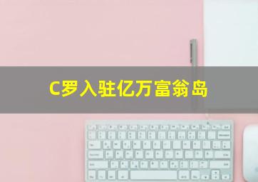 C罗入驻亿万富翁岛