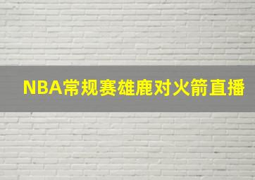 NBA常规赛雄鹿对火箭直播