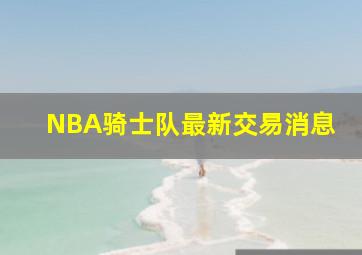 NBA骑士队最新交易消息