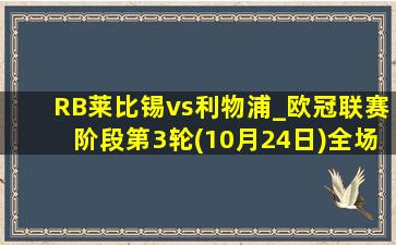 RB莱比锡vs利物浦_欧冠联赛阶段第3轮(10月24日)全场录像