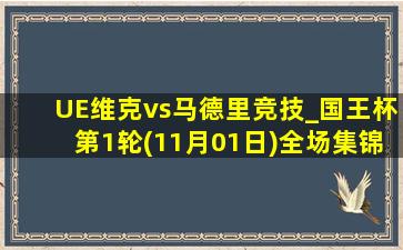 UE维克vs马德里竞技_国王杯第1轮(11月01日)全场集锦