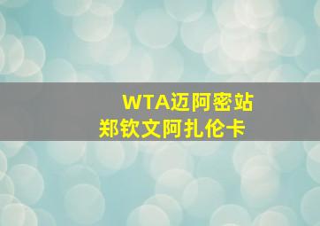 WTA迈阿密站郑钦文阿扎伦卡