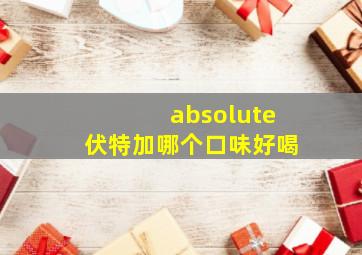 absolute伏特加哪个口味好喝