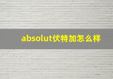 absolut伏特加怎么样