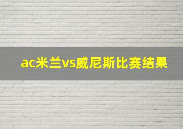 ac米兰vs威尼斯比赛结果