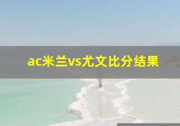 ac米兰vs尤文比分结果