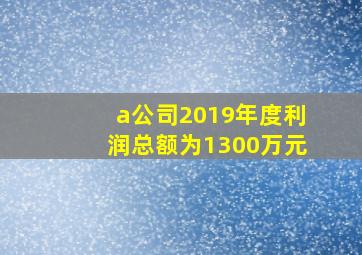 a公司2019年度利润总额为1300万元