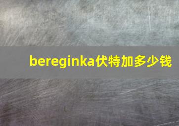 bereginka伏特加多少钱