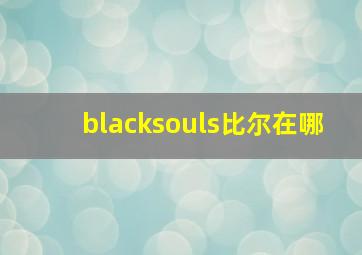 blacksouls比尔在哪