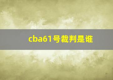 cba61号裁判是谁