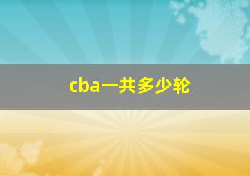 cba一共多少轮