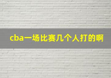 cba一场比赛几个人打的啊