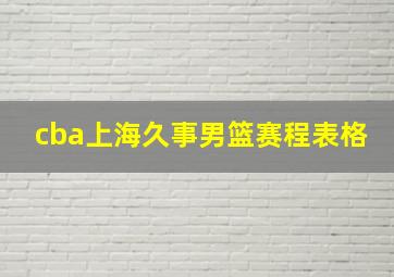 cba上海久事男篮赛程表格