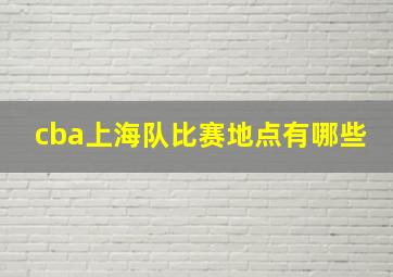 cba上海队比赛地点有哪些