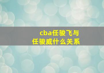 cba任骏飞与任骏威什么关系