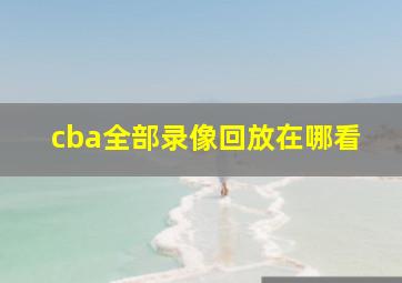 cba全部录像回放在哪看