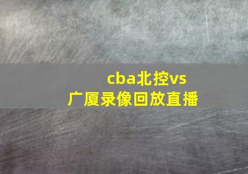 cba北控vs广厦录像回放直播