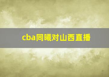 cba同曦对山西直播