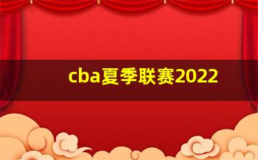 cba夏季联赛2022