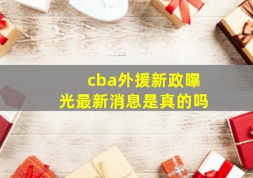 cba外援新政曝光最新消息是真的吗