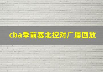 cba季前赛北控对广厦回放