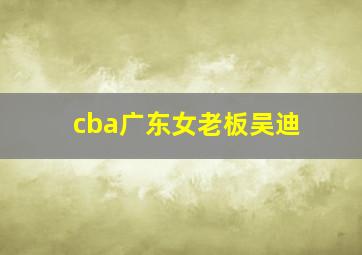 cba广东女老板吴迪