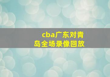 cba广东对青岛全场录像回放