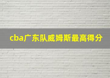 cba广东队威姆斯最高得分