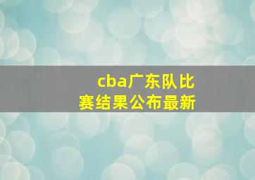 cba广东队比赛结果公布最新