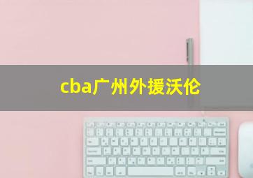 cba广州外援沃伦