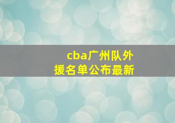 cba广州队外援名单公布最新