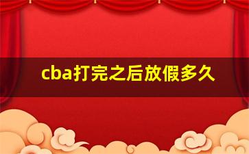 cba打完之后放假多久