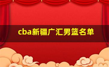 cba新疆广汇男篮名单